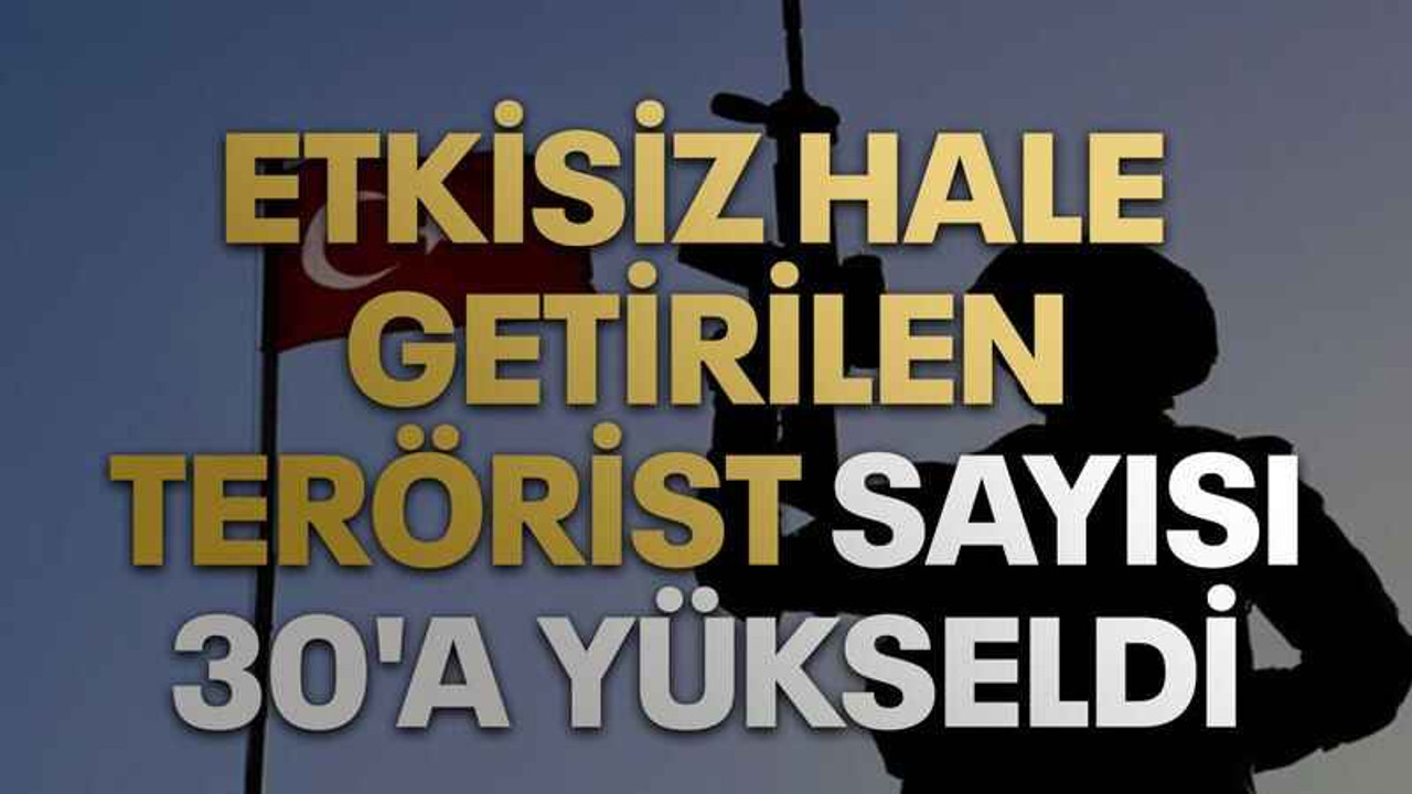 Etkisiz hale getirilen terörist sayısı 30'a yükseldi